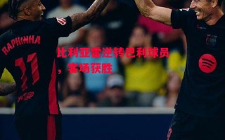 易胜博体育官方网站-比利亚雷逆转巴利球员，客场获胜