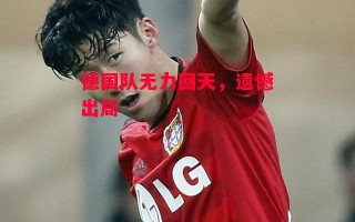 易胜博体育官方网站-德国队无力回天，遗憾出局