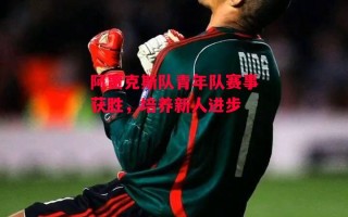 ysbSPORTS-阿贾克斯队青年队赛事获胜，培养新人进步