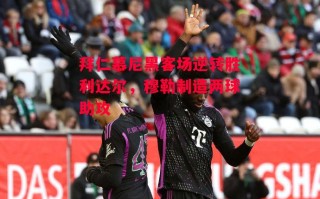 易胜博体育-拜仁慕尼黑客场逆转胜利达尔，穆勒制造两球助攻