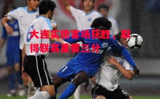 ysbSPORTS-大连实德客场获胜，取得联赛重要三分