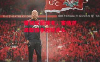 易胜博体育官方网站-曼城反超领先，客场逆袭取得争冠好兆头