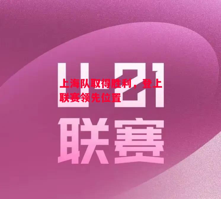 易胜博体育-上海队取得胜利，登上联赛领先位置-第2张图片-易胜博体育