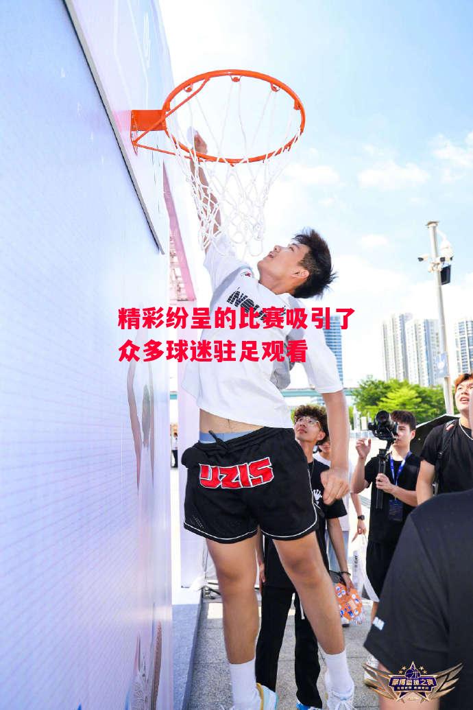 ysbSPORTS-精彩纷呈的比赛吸引了众多球迷驻足观看-第2张图片-易胜博体育