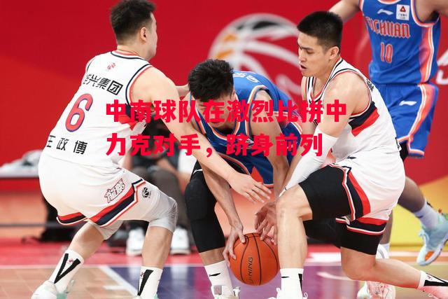 ysbSPORTS-中南球队在激烈比拼中力克对手，跻身前列-第2张图片-易胜博体育