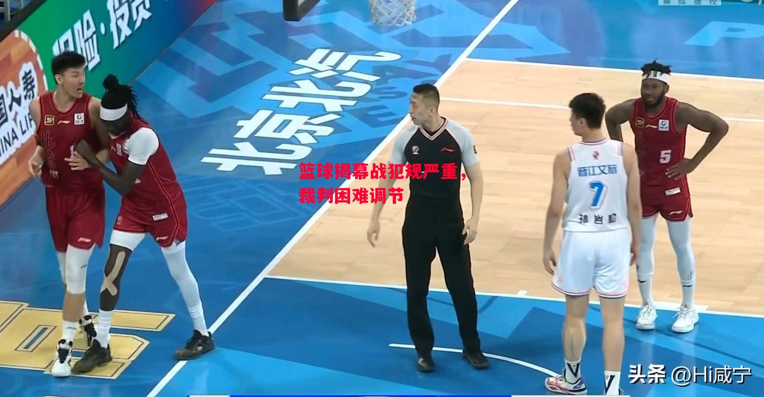ysbSPORTS-篮球揭幕战犯规严重，裁判困难调节-第2张图片-易胜博体育