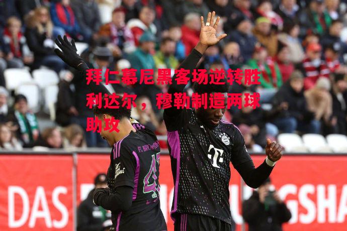 易胜博体育-拜仁慕尼黑客场逆转胜利达尔,穆勒制造两球助攻-第1张图片-易胜博体育 易胜博体育-拜仁慕尼黑客场逆转胜利达尔,穆勒制造两球助攻-第1张图片-易胜博体育