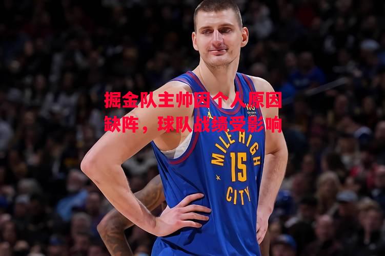 易胜博体育-掘金队主帅因个人原因缺阵，球队战绩受影响-第1张图片-易胜博体育