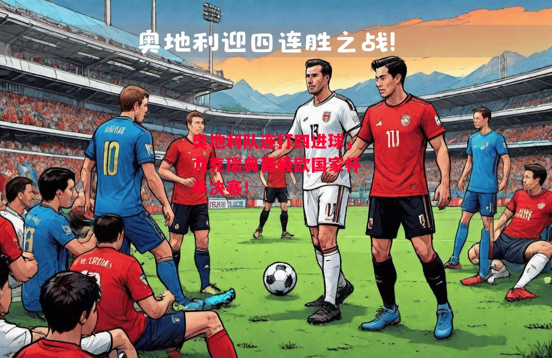 易胜博体育-奥地利队连打四进球，力克瑞典晋级欧国家杯半决赛！-第1张图片-易胜博体育