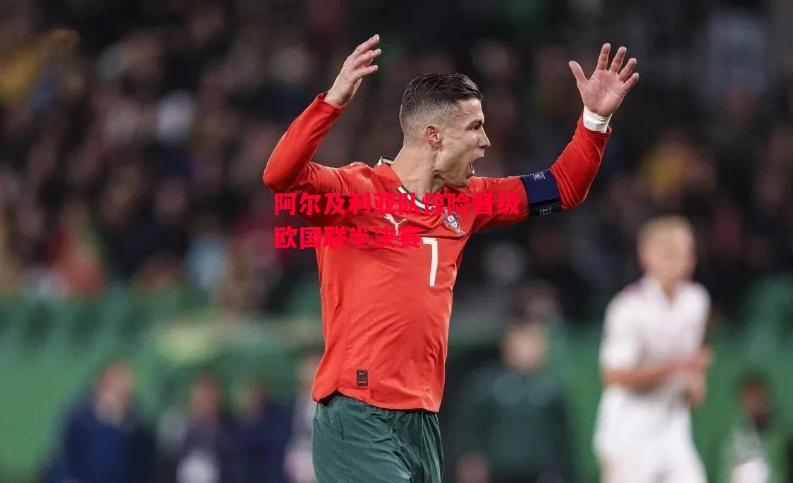 ysbSPORTS-阿尔及利亚队惊险晋级欧国联半决赛-第2张图片-易胜博体育