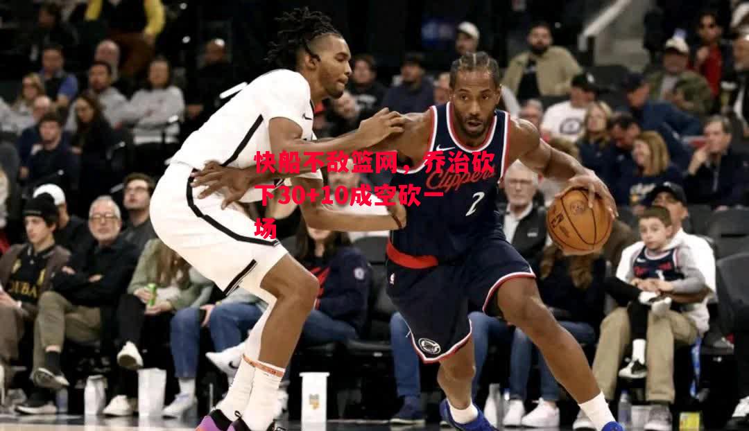 ysbSPORTS-快船不敌篮网，乔治砍下30+10成空砍一场-第1张图片-易胜博体育