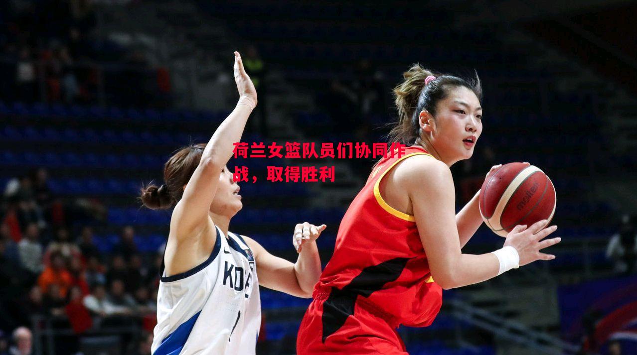 易胜博体育官方网站-荷兰女篮队员们协同作战，取得胜利-第1张图片-易胜博体育