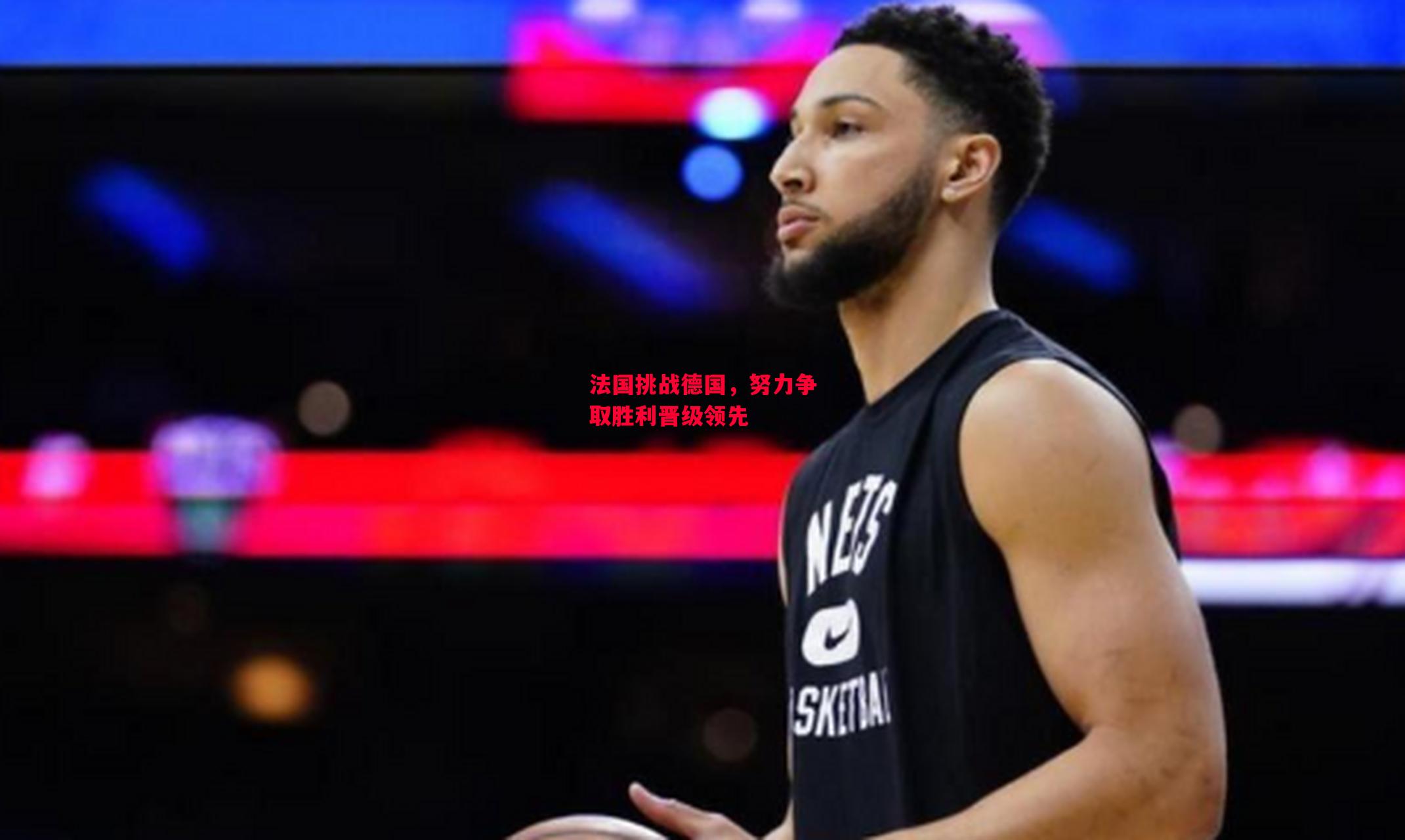 易胜博体育-法国挑战德国，努力争取胜利晋级领先-第1张图片-易胜博体育